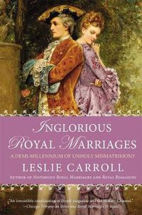 Cover image for Inglorious Royal Marriages: A Demi-Millennium of Unholy Mismatrimony