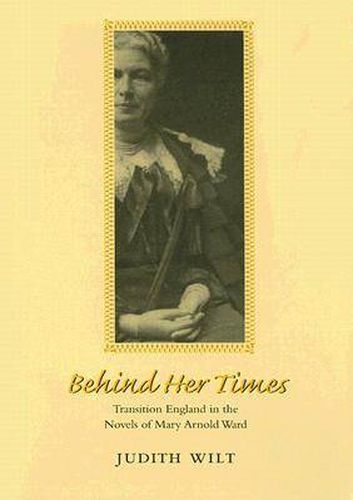 Cover image for Behind Her Times: Transition England in the Novels of Mary Arnold Ward