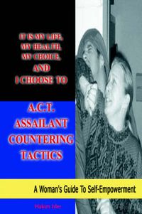 Cover image for It is My Life, My Health, My Choice, and I Choose to A.C.T. Assailant Countering Tactics: A Woman's Guide to Self Empowerment