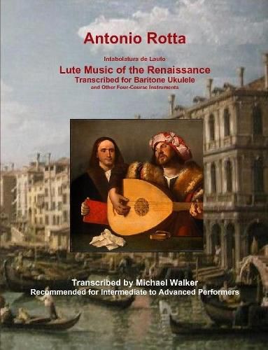 Antonio Rotta Intabolatura de Lauto Lute Music of the Renaissance Transcribed for Baritone Ukulele and Other Four-Course Instruments