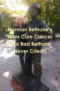 Cover image for Norman Bethune's Tears Cure Cancer (Too Bad Bethune Never Cried!)
