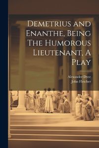 Cover image for Demetrius and Enanthe, Being The Humorous Lieutenant, A Play