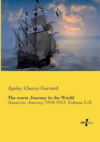 Cover image for The worst Journey in the World: Antarctic Journey 1910-1913. Volume I+II