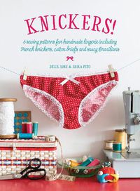Cover image for Knickers!: 6 Sewing Patterns for Handmade Lingerie including French knickers, cotton briefs and saucy Brazilians