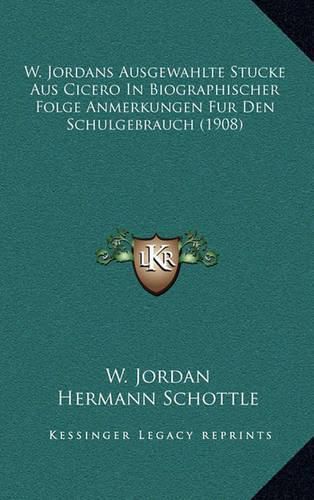 Cover image for W. Jordans Ausgewahlte Stucke Aus Cicero in Biographischer Folge Anmerkungen Fur Den Schulgebrauch (1908)