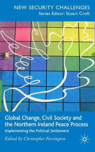 Cover image for Global Change, Civil Society and the Northern Ireland Peace Process: Implementing the Political Settlement