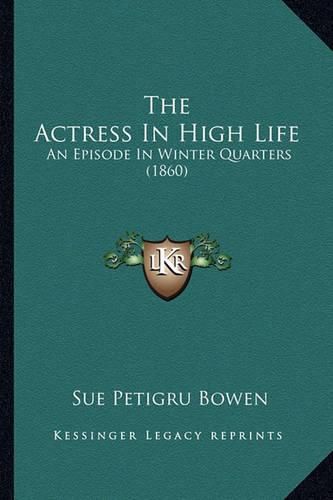 Cover image for The Actress in High Life the Actress in High Life: An Episode in Winter Quarters (1860) an Episode in Winter Quarters (1860)