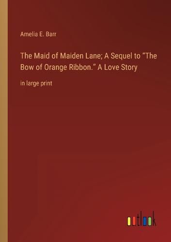 Cover image for The Maid of Maiden Lane; A Sequel to The Bow of Orange Ribbon. A Love Story