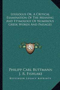 Cover image for Lexilogus Or, a Critical Examination of the Meaning and Etymology of Numerous Greek Words and Passages