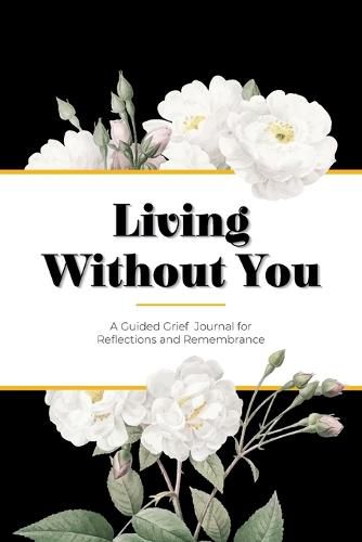 Cover image for Living Without You: A Guided Grief Journal for Reflections and Remembrance