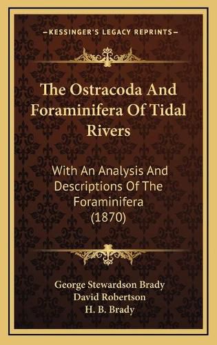 Cover image for The Ostracoda and Foraminifera of Tidal Rivers: With an Analysis and Descriptions of the Foraminifera (1870)