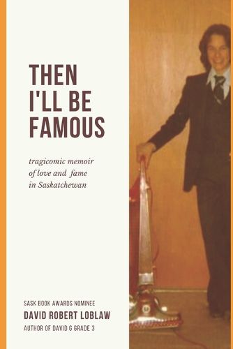 Cover image for Then I'll be Famous: tragicomic memoir of love and fame in Saskatchewan