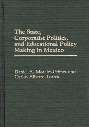 The State, Corporatist Politics, and Educational Policy Making in Mexico