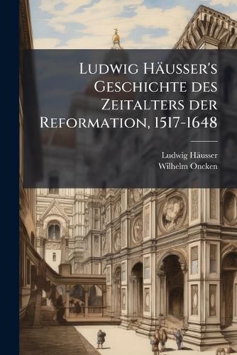 Cover image for Ludwig Husser's Geschichte Des Zeitalters Der Reformation, 1517-1648