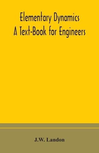 Cover image for Elementary Dynamics; A Text-Book for Engineers