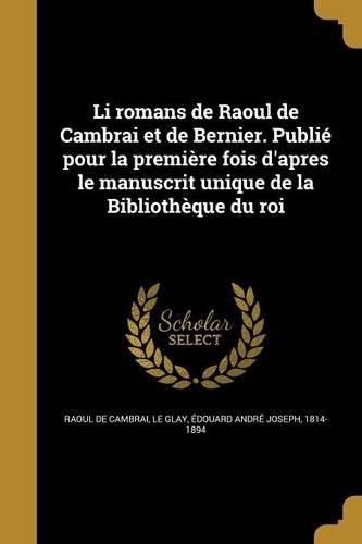 Cover image for Li romans de Raoul de Cambrai et de Bernier. Publie pour la premiere fois d'apres le manuscrit unique de la Bibliotheque du roi