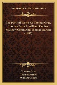 Cover image for The Poetical Works of Thomas Gray, Thomas Parnell, William Collins, Matthew Green and Thomas Warton (1883)