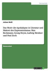 Cover image for Das Motiv der Apokalypse in Literatur und Malerei des Expressionismus. Max Beckmann, Georg Heym, Ludwig Meidner und Paul Zech