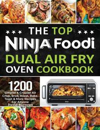 Cover image for The Top Ninja Foodi Air Fry Oven Cookbook: 1200 Simpler & Crispier Air Crisp, Broil, Roast, Bake, Toast & More Recipes For Anyone