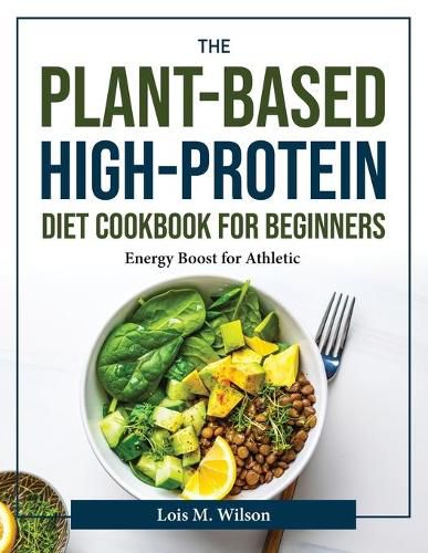 Cover image for The Plant-Based High-Protein Diet Cookbook for Beginners: Energy Boost for Athletic