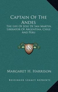 Cover image for Captain of the Andes: The Life of Jose de San Martin, Liberator of Argentina, Chile and Peru