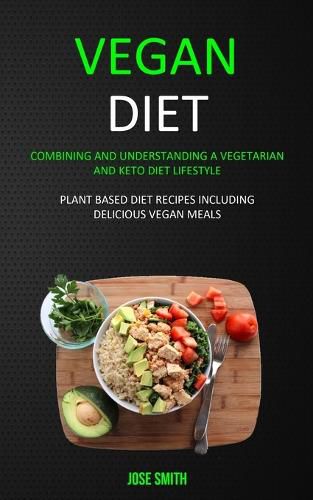 Cover image for Vegan Diet: Combining and Understanding a Vegetarian and Keto Diet Lifestyle (Plant Based Diet Recipes Including Delicious Vegan Meals)