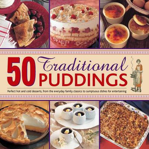 50 Traditional Puddings: Perfect Hot & Cold Desserts from the Everyday Family Classics to Sumptuous Dishes for Entertaining