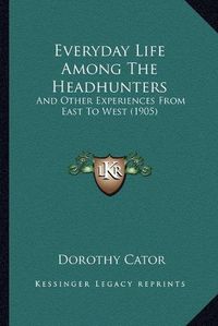 Cover image for Everyday Life Among the Headhunters: And Other Experiences from East to West (1905)