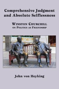 Cover image for Comprehensive Judgment and Absolute Selflessness - Winston Churchill on Politics as Friendship