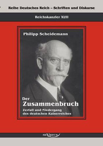 Cover image for Reichskanzler Philipp Scheidemann - Der Zusammenbruch. Zerfall und Niedergang des deutschen Kaiserreiches: Reihe Deutsches Reich - Schriften und Diskurse: Reichskanzler, Bd. XI/II