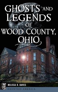 Cover image for Ghosts and Legends of Wood County, Ohio