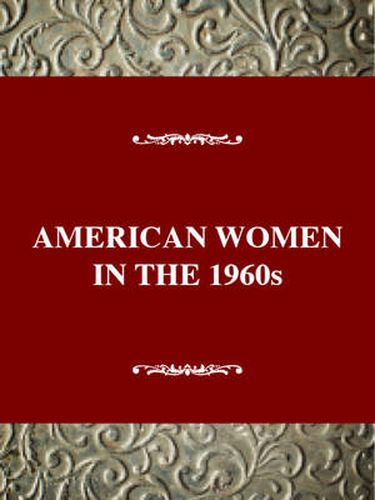 American Women in the 1960s : Changing the Future: American Women in the Twentieth Century
