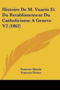 Cover image for Histoire de M. Vuarin Et Du Retablissement Du Catholicisme a Geneve V2 (1862)