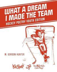Cover image for What A Dream I Made The Team: Hockey Poetry Youth Edition