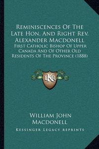 Cover image for Reminiscences of the Late Hon. and Right REV. Alexander Macdonell: First Catholic Bishop of Upper Canada and of Other Old Residents of the Province (1888)