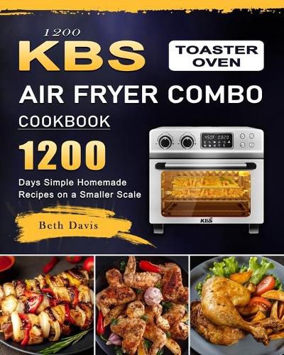 Cover image for 1200 KBS Toaster Oven Air Fryer Combo Cookbook: 1200 Days Simple Homemade Recipes on a Smaller Scale