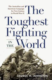 Cover image for The Toughest Fighting in the World: The Australian and American Campaign for New Guinea in World War II