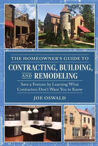 Cover image for The Homeowner's Guide to Contracting, Building, and Remodeling: Save a Fortune by Learning What Contractors Don't Want You to Know