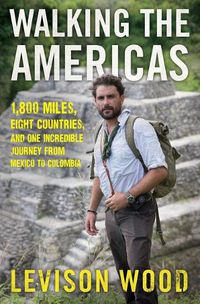 Cover image for Walking the Americas: 1,800 Miles, Eight Countries, and One Incredible Journey from Mexico to Colombia