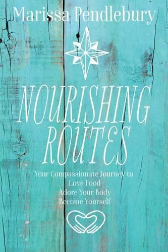 Cover image for Nourishing Routes: Your Compassionate Journey to Love Food, Adore Your Body, Become Yourself