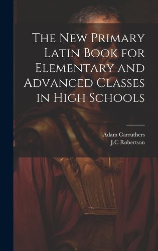 Cover image for The New Primary Latin Book for Elementary and Advanced Classes in High Schools