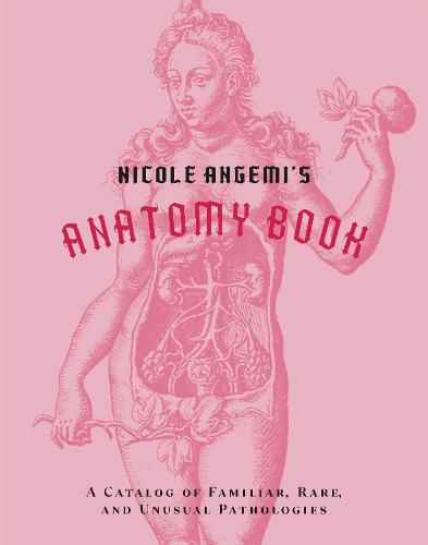 Cover image for Nicole Angemi's Anatomy Book: A Catalog of Familiar, Rare, and Unusual Pathologies