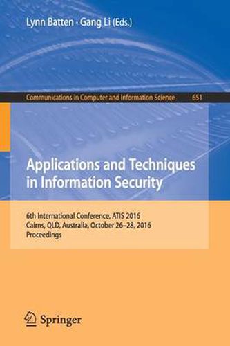 Cover image for Applications and Techniques in Information Security: 6th International Conference, ATIS 2016, Cairns, QLD, Australia, October 26-28, 2016, Proceedings