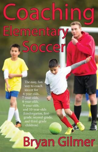 Cover image for Coaching Elementary Soccer: The easy, fun way to coach soccer for 6-year-olds, 7-year-olds, 8-year-olds, 9-year-olds, and 10-year-olds (kindergar-ten, first-grade, second-grade, and third-grade children)