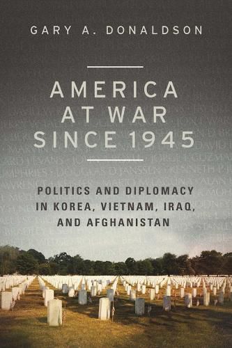 Cover image for America at War since 1945: Politics and Diplomacy in Korea, Vietnam, Iraq, and Afghanistan