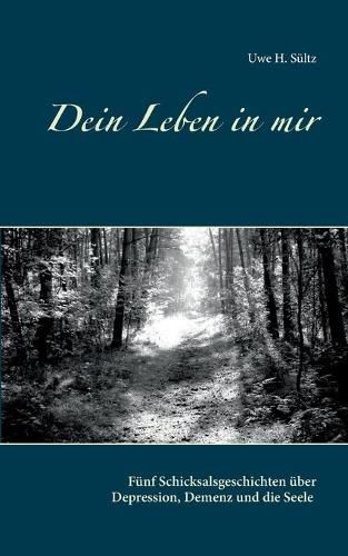 Dein Leben in mir: Funf Schicksalsgeschichten uber Depression, Demenz und die Seele