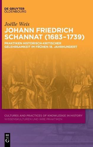 Johann Friedrich Schannat (1683-1739): Praktiken historisch-kritischer Gelehrsamkeit im fruhen 18. Jahrhundert