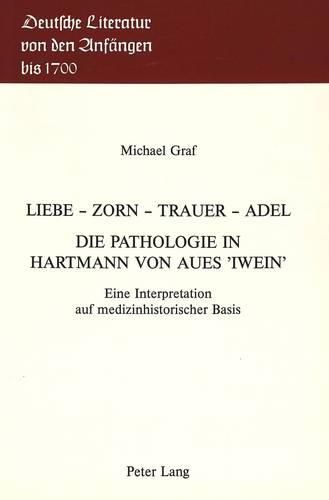 Liebe - Zorn - Trauer - Adel. Die Pathologie in Hartmann Von Aues -Iwein-: Eine Interpretation Auf Medizinhistorischer Basis