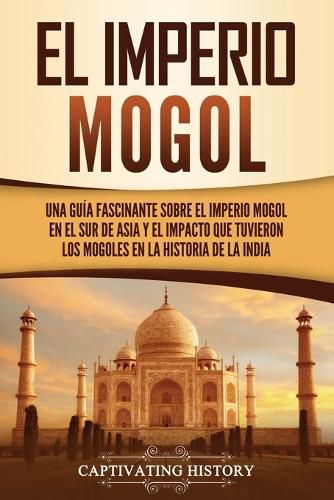Cover image for El Imperio mogol: Una guia fascinante sobre el Imperio mogol en el sur de Asia y el impacto que tuvieron los mogoles en la historia de la India