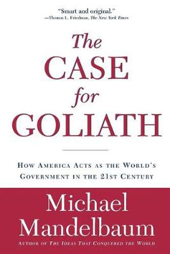 The Case for Goliath: How America Acts as the World's Government in the 21st Century